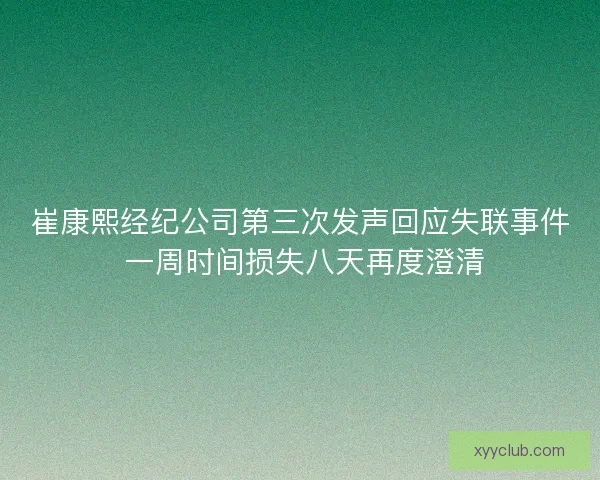 崔康熙经纪公司第三次发声回应失联事件 一周时间损失八天再度澄清