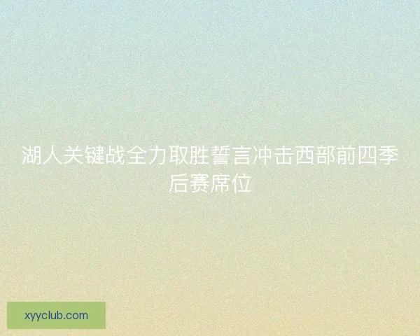 湖人关键战全力取胜誓言冲击西部前四季后赛席位